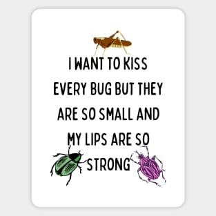 I Want to Kiss Every Bug but They Are So Small and my Lips are so Strong Magnet